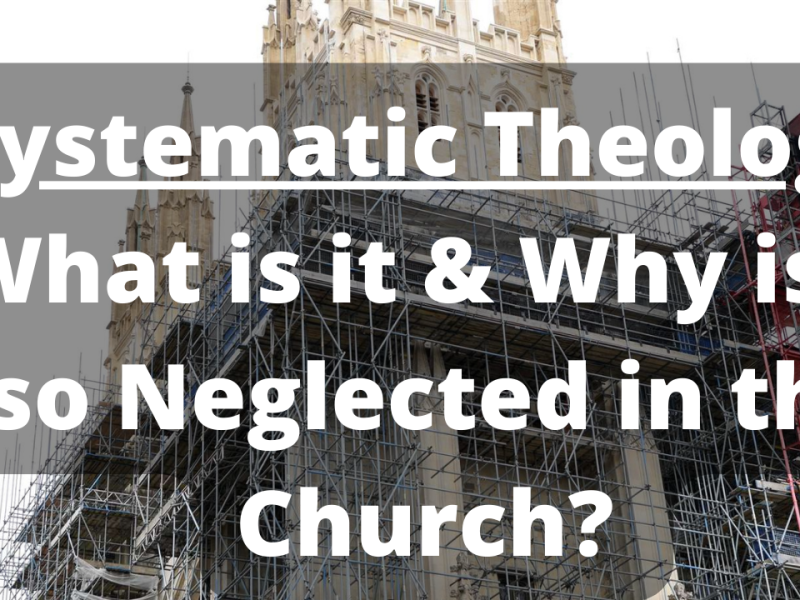 Systematic Theology: What is it and Why is it so Neglected in the Church?